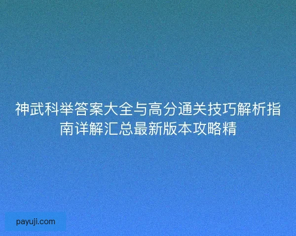 神武科举答案大全与高分通关技巧解析指南详解汇总最新版本攻略精