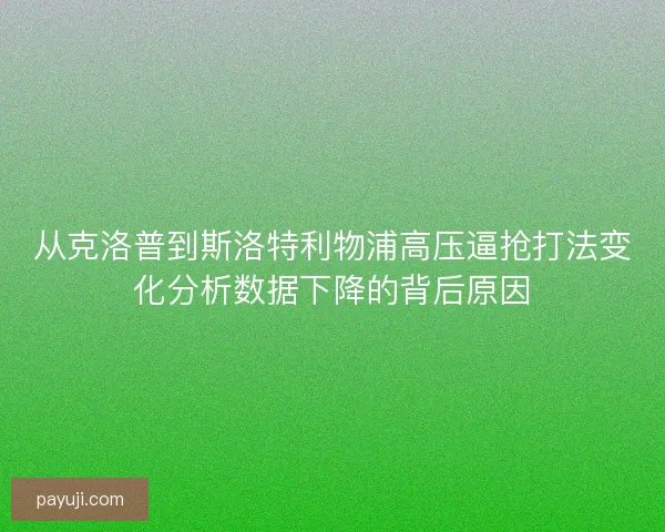 从克洛普到斯洛特利物浦高压逼抢打法变化分析数据下降的背后原因